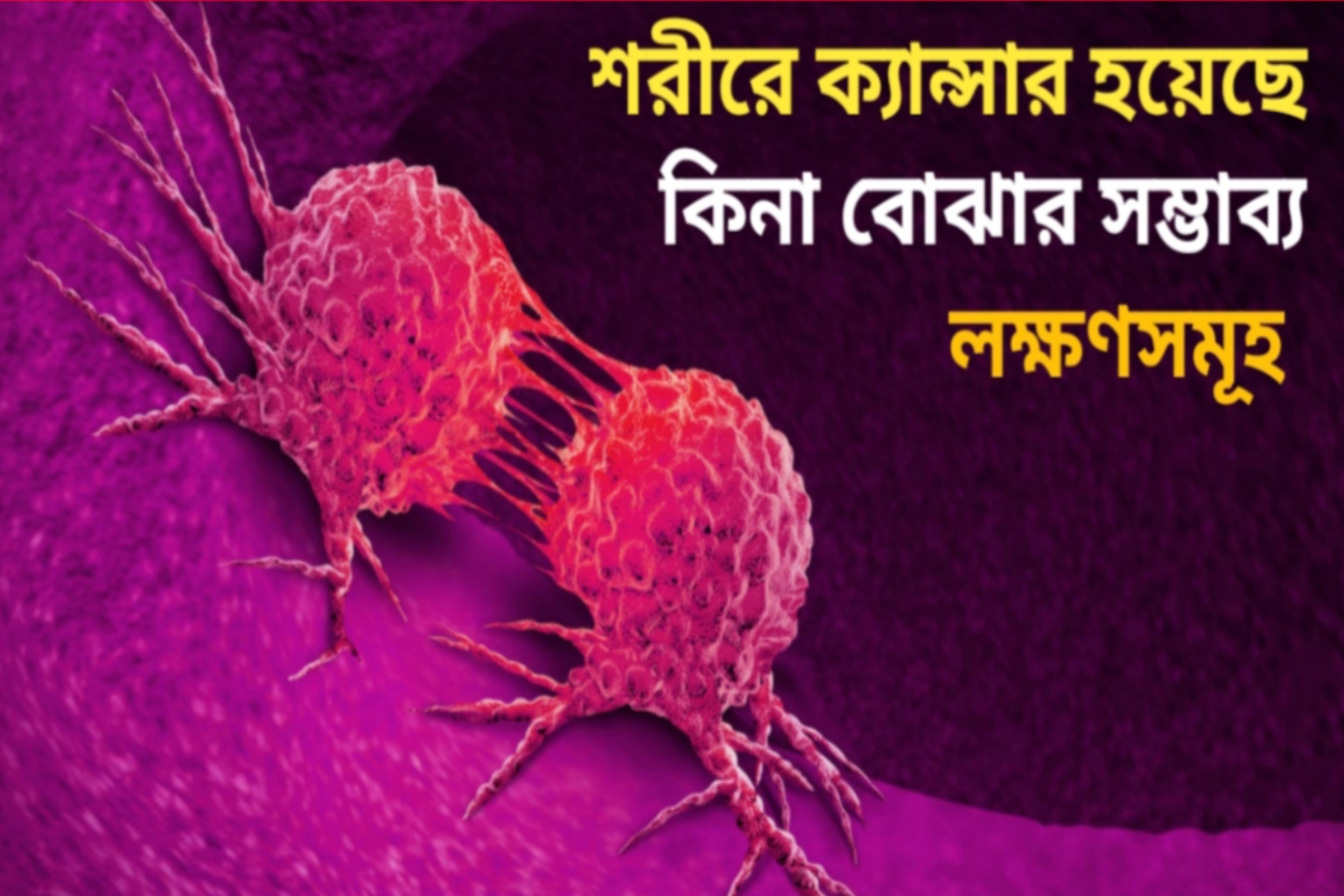 শরীরে ক্যান্সার হয়েছে কিনা বোঝার সম্ভাব্য লক্ষণসমূহ